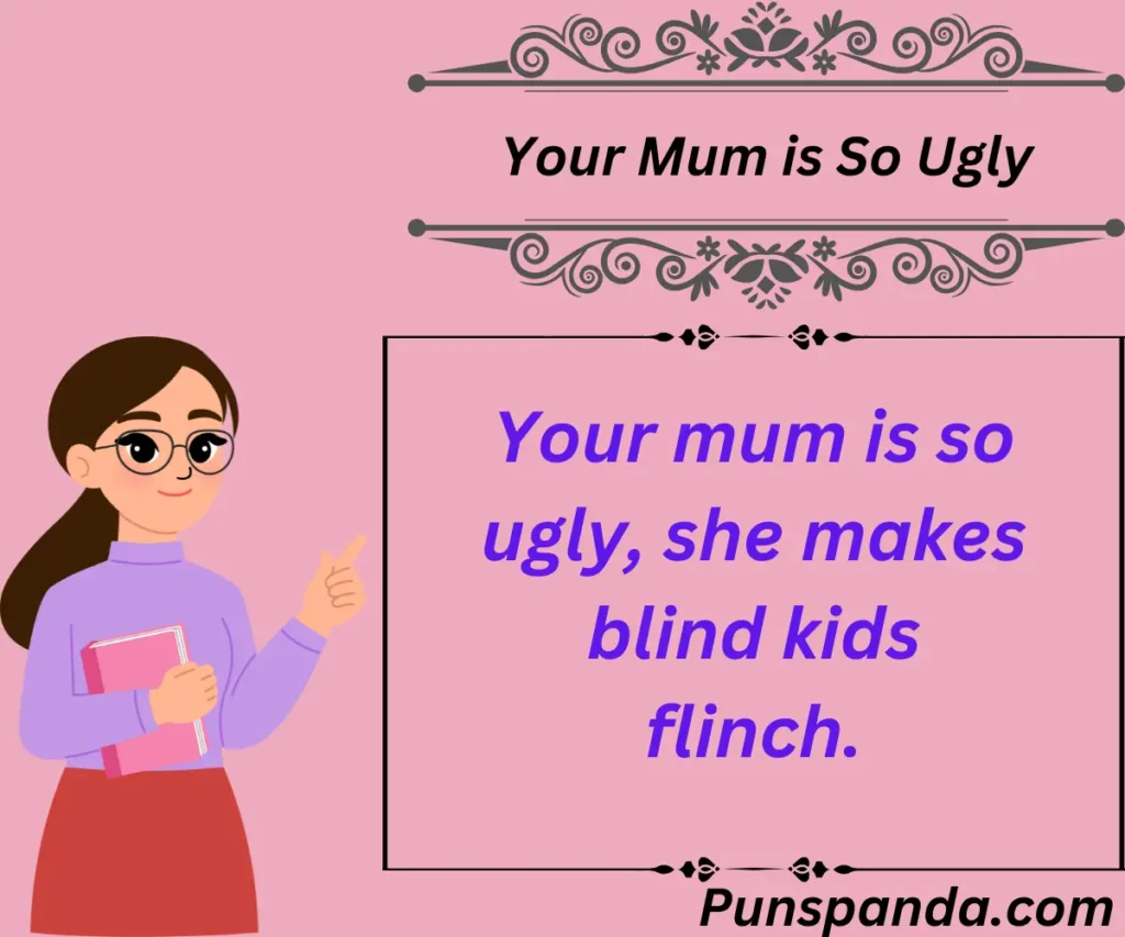 Your Mum is So Ugly