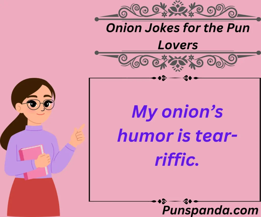 My onion’s humor is tear-riffic.